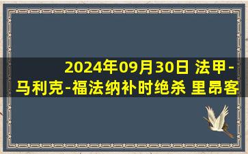 2024年09月30日 法甲-马利克-福法纳补时绝杀 里昂客场2-1图卢兹